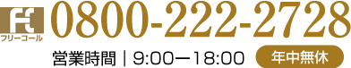 フリーコール　0800-222-2728 営業時間｜9:00 - 19:00 年中無休