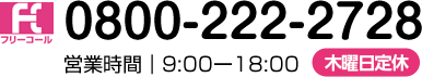 フリーコール　0800-222-2728 営業時間｜9:00 - 19:00 年中無休